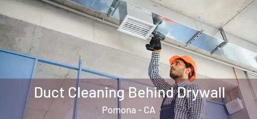 Duct Cleaning Behind Drywall Pomona - CA
