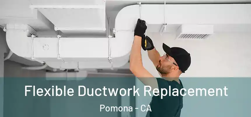  Flexible Ductwork Replacement Pomona - CA